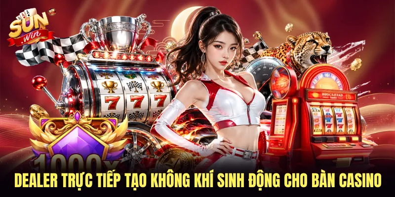 Dealer trực tiếp tạo không khí sinh động cho bàn casino