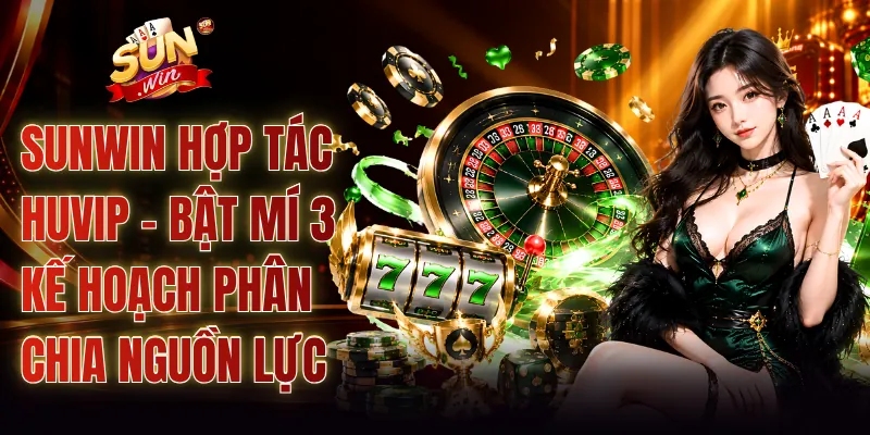 SUNWIN Hợp Tác HUVIP - Bật Mí 3 Kế Hoạch Phân Chia Nguồn Lực